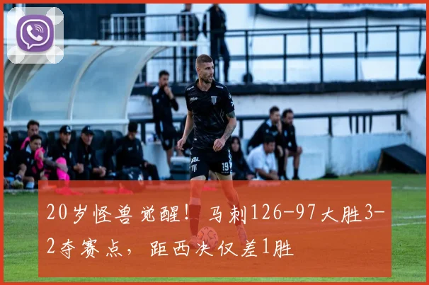 20岁怪兽觉醒！马刺126-97大胜3-2夺赛点，距西决仅差1胜