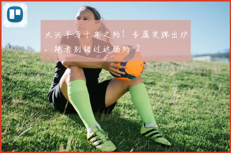 大兴半马十年之约！专属奖牌出炉，跑者别错过这场约
