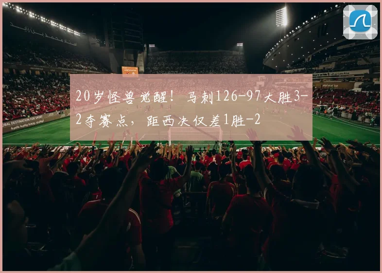 20岁怪兽觉醒！马刺126-97大胜3-2夺赛点，距西决仅差1胜