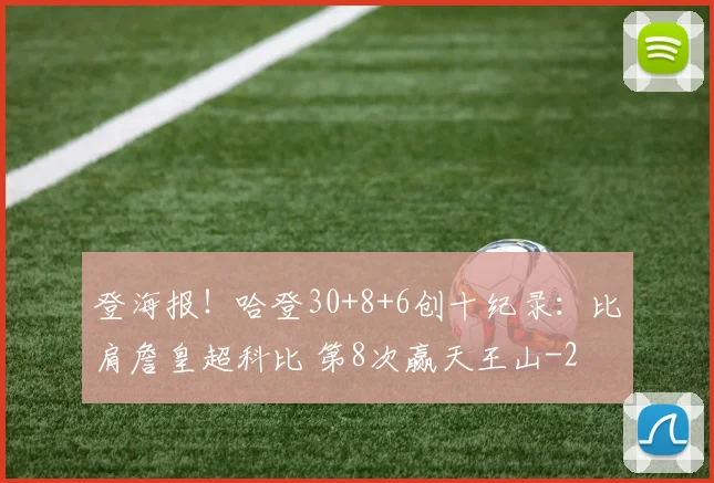 登海报！哈登30+8+6创十纪录：比肩詹皇超科比 第8次赢天王山
