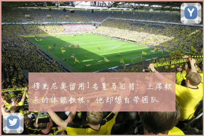 穆里尼奥留用1名皇马旧将：主席钦点的体能教练，他却想自带团队