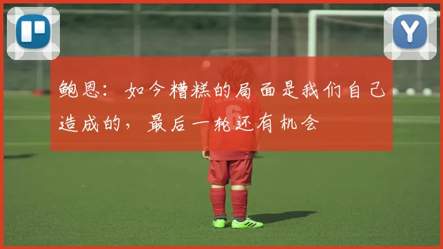 鲍恩：如今糟糕的局面是我们自己造成的，最后一轮还有机会