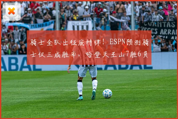 骑士全队出征底特律！ESPN预测骑士仅三成胜率，哈登天王山7胜6负