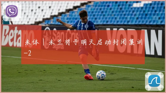 米体丨米兰将于明天启动封闭集训