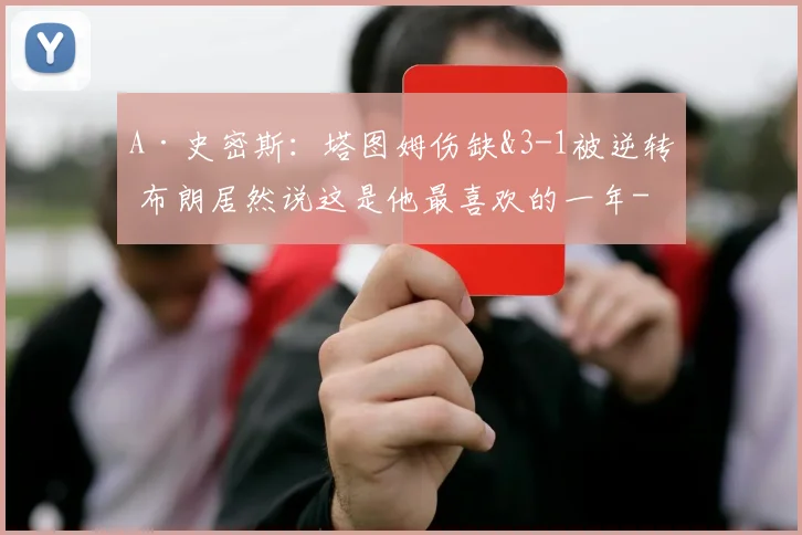 A·史密斯：塔图姆伤缺&3-1被逆转 布朗居然说这是他最喜欢的一年