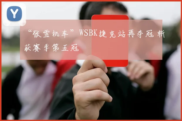 “张雪机车”WSBK捷克站再夺冠 斩获赛季第五冠