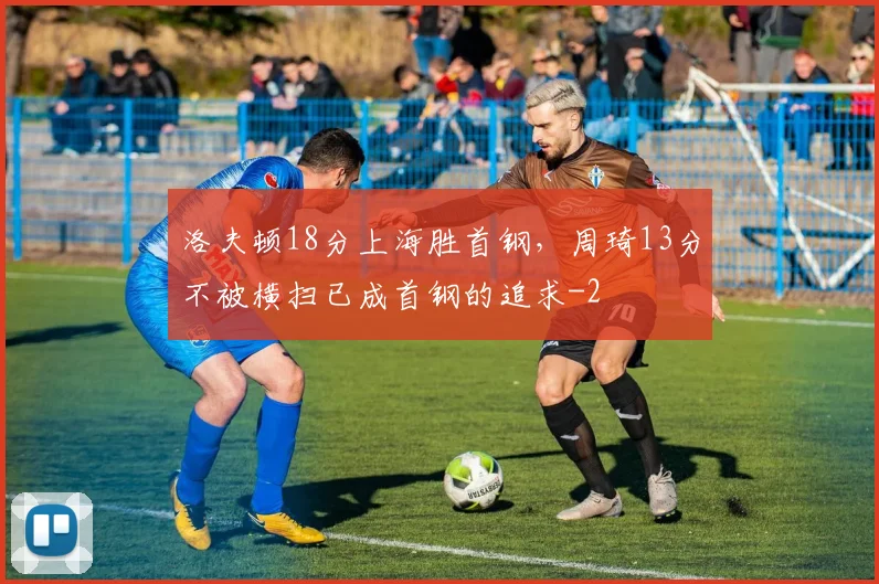 洛夫顿18分上海胜首钢，周琦13分不被横扫已成首钢的追求