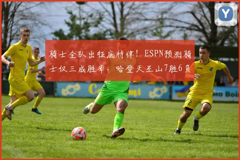骑士全队出征底特律！ESPN预测骑士仅三成胜率，哈登天王山7胜6负