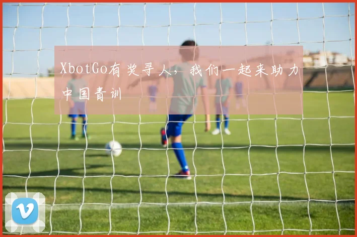 XbotGo有奖寻人，我们一起来助力中国青训