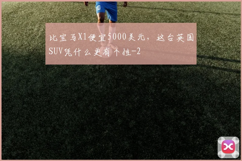 比宝马X1便宜5000美元，这台英国SUV凭什么更有个性
