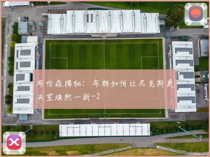 布伦森揭秘：布朗如何让尼克斯更衣室焕然一新