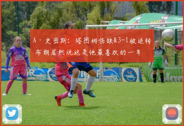 A·史密斯：塔图姆伤缺&3-1被逆转 布朗居然说这是他最喜欢的一年