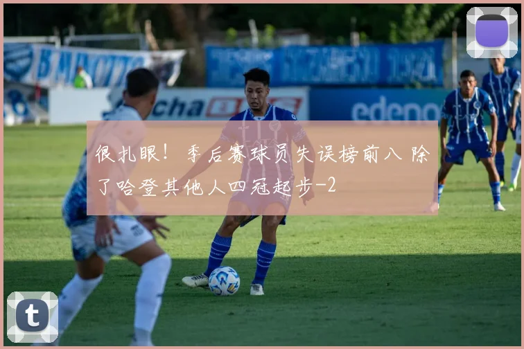 很扎眼！季后赛球员失误榜前八 除了哈登其他人四冠起步