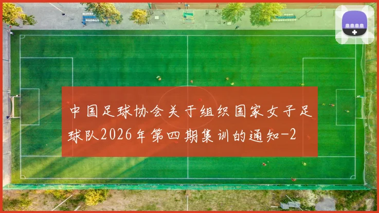 中国足球协会关于组织国家女子足球队2026年第四期集训的通知