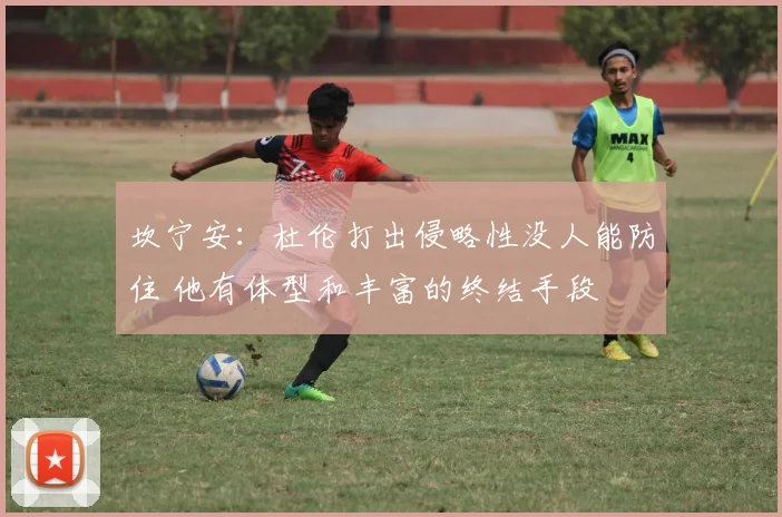 坎宁安：杜伦打出侵略性没人能防住 他有体型和丰富的终结手段