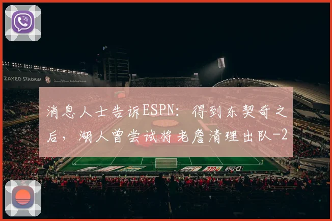 消息人士告诉ESPN：得到东契奇之后，湖人曾尝试将老詹清理出队