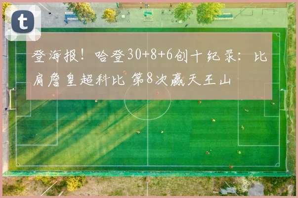 登海报！哈登30+8+6创十纪录：比肩詹皇超科比 第8次赢天王山