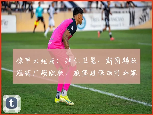 德甲大结局：拜仁卫冕，斯图踢欧冠药厂踢欧联，狼堡进保级附加赛