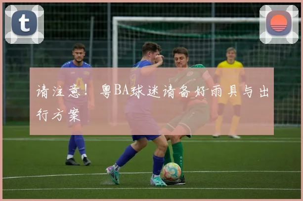 请注意！粤BA球迷请备好雨具与出行方案