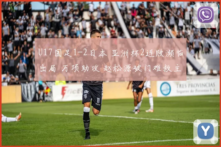 U17国足1-2日本 亚洲杯2连败濒临出局 万项助攻 赵松源破门难救主