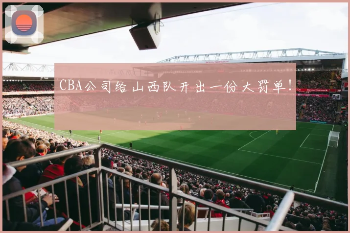 CBA公司给山西队开出一份大罚单！
