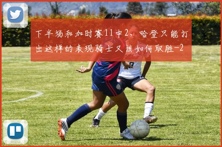 下半场和加时赛11中2，哈登只能打出这样的表现骑士又该如何取胜